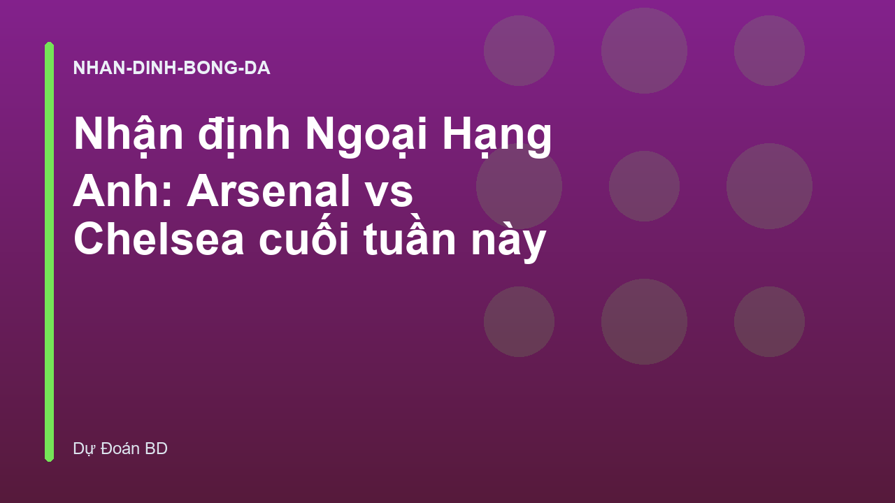 Nhận định Ngoại Hạng Anh: Arsenal vs Chelsea cuối tuần này